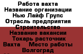 Работа-вахта › Название организации ­ Нью Лайф Групс › Отрасль предприятия ­ Строительство › Название вакансии ­ Токарь-расточник (Вахта) › Место работы ­ Волгоград › Максимальный оклад ­ 60 000 › Возраст от ­ 26 › Возраст до ­ 49 - Волгоградская обл., Волгоград г. Работа » Вакансии   . Волгоградская обл.